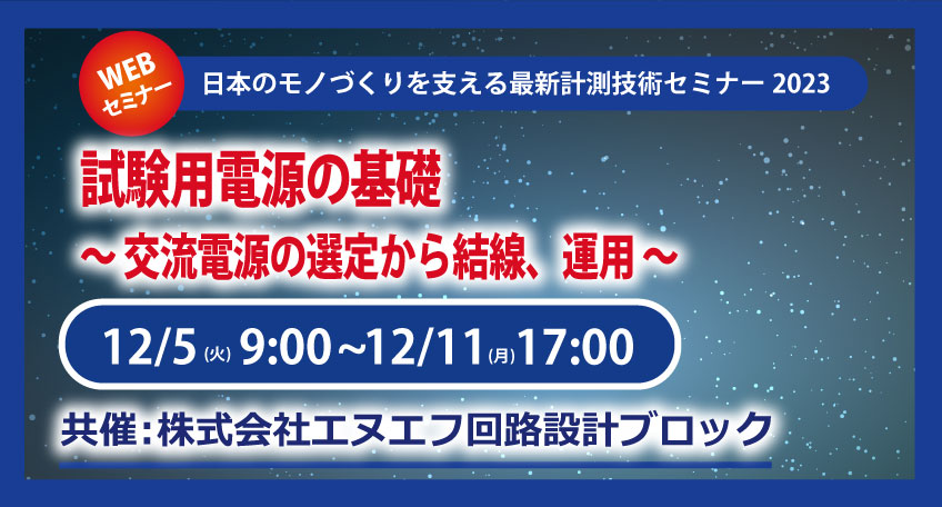 【無料WEBセミナー：株式会社NF回路設計ブロック】2023年12月5日(火)～12月11日(月)　試験用電源の基礎 　～ 交流電源の選定から結線、運用 ～　