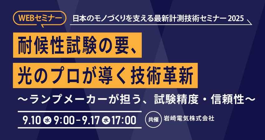  【無料WEBセミナー】2025年9月10日(水) ～ 9月17日(水)耐候性試験の要、光のプロが導く技術革新(岩崎電気株式会社)