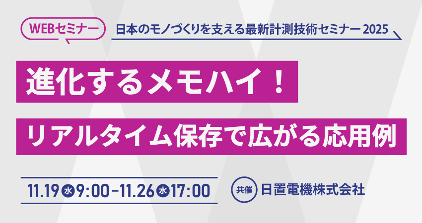 【無料WEBセミナー】2025年11月19日(水)～ 11月26日(水)　進化するメモハイ！リアルタイム保存で広がる応用例(日置電機株式会社)