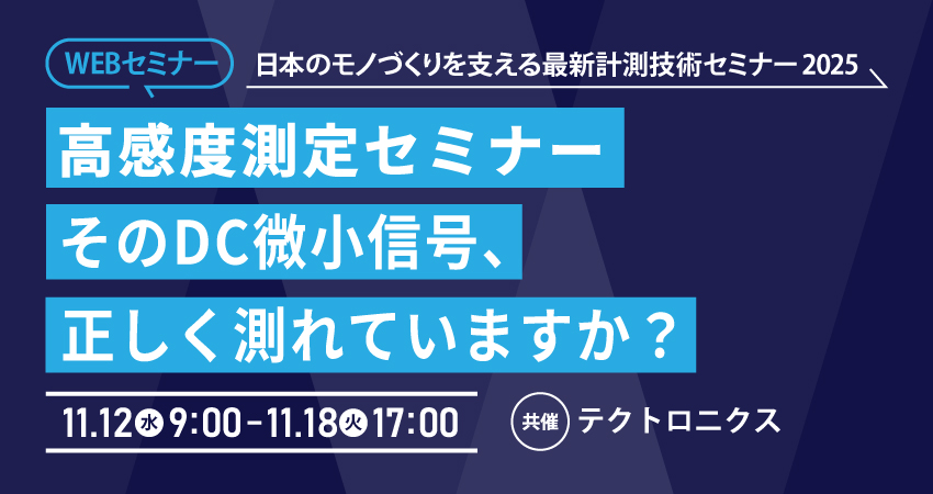  【無料WEBセミナー】2025年11月12日(水) ～ 11月18日(火) 高感度測定セミナー　～そのDC微小信号、正しく測れていますか？～（テクトロニクス/ケースレー）