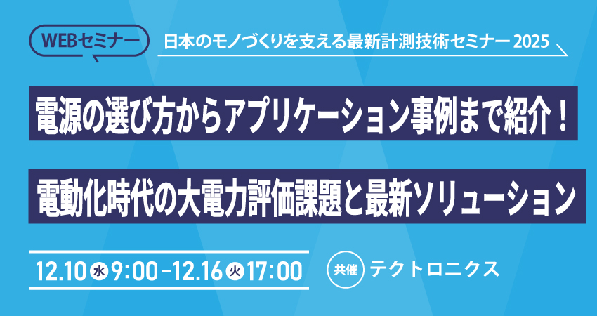  【無料WEBセミナー】2025年12月10日(水) ～ 12月16日(火) 電源の選び方からアプリケーション事例まで紹介！電動化時代の大電力評価課題と最新ソリューション（テクトロニクス/ケースレー）