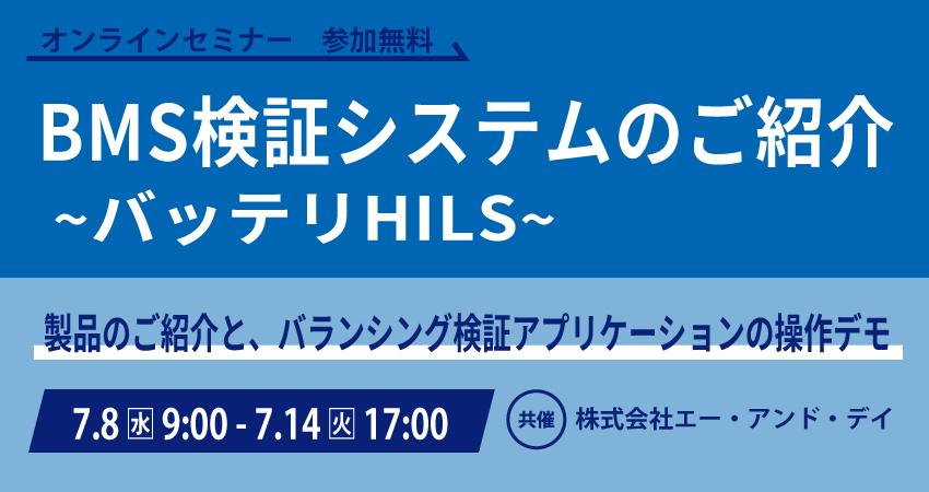  【無料WEBセミナー】2026年7月8日(水) ～ 7月14日(火) BMS検証システムのご紹介～バッテリHILS～（ 株式会社エー・アンド・デイ）
