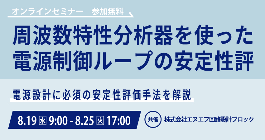  【無料WEBセミナー】2026年8月19日(水) ～ 8月25日(火) 周波数特性分析器を使った電源制御ループの安定性評価（ 株式会社エヌエフ回路設計ブロック)