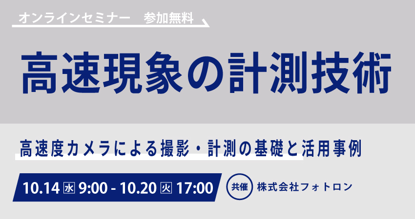 【無料Webセミナー】2026年10月14日（水）～10月20日（火）　高速現象の計測技術～高速度カメラによる撮影・計測の基礎と活用事例～（株式会社フォトロン）