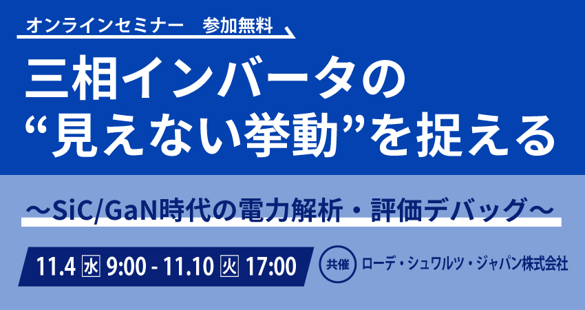 【無料Webセミナー】2026年11月4日（水）～11月10日（火）　三相インバータの“見えない挙動”を捉える～SiC/GaN時代の電力解析・評価デバッグ～（ローデ・シュワルツ・ジャパン株式会社）