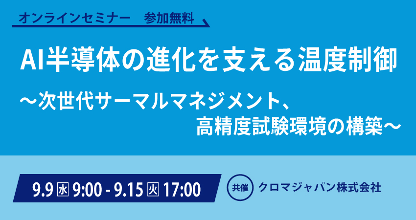  【無料WEBセミナー】2026年9月9日(水)～9月15日(火)　AI半導体の進化を支える温度制御(クロマジャパン株式会社)
