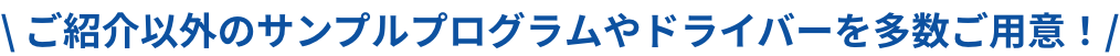 ご紹介以外のサンプルプログラムやドライバーを多数ご用意!