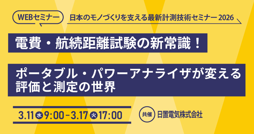  【無料WEBセミナー】2026年3月11日(水)～ 3月17日(火)　電費・航続距離試験の新常識！ ポータブル・パワーアナライザが変える 評価と測定の世界(日置電機株式会社)