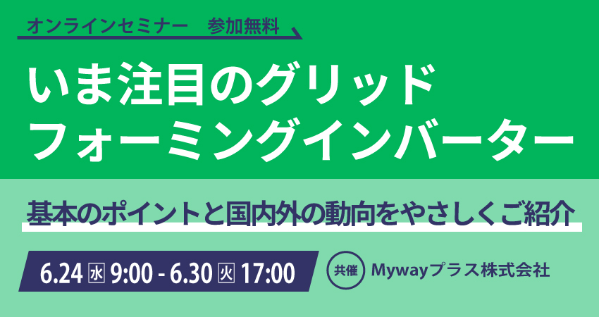 【無料WEBセミナー】2026年6月24日(水) ～ 6月30日(火) いま注目のグリッドフォーミングインバーター（ Mywayプラス株式会社）