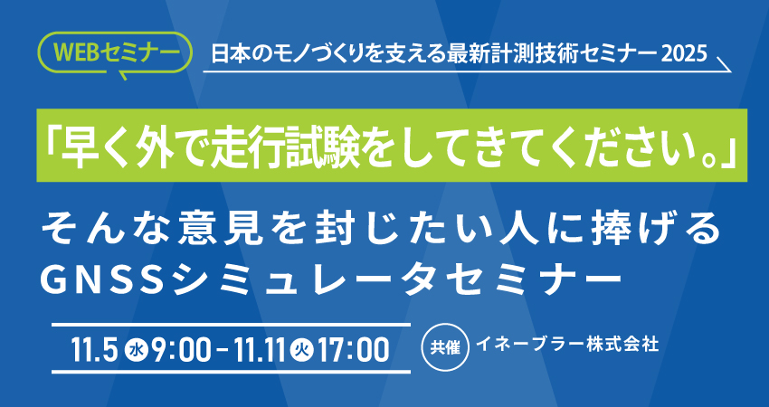 【無料WEBセミナー】2025年11月5日(水)～ 11月11日(火)　「早く走行試験をしてきてください。」そんな意見を封じたい人に捧げるGNSSシミュレータセミナー(イネーブラー株式会社)