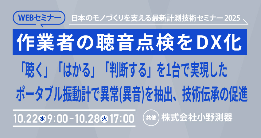  【無料WEBセミナー】2025年10月22日(水) ～ 10月28日(火)　作業者の聴音点検をDX化 「聴く」「はかる」「判断する」を1台で実現したポータブル振動計(株式会社小野測器)