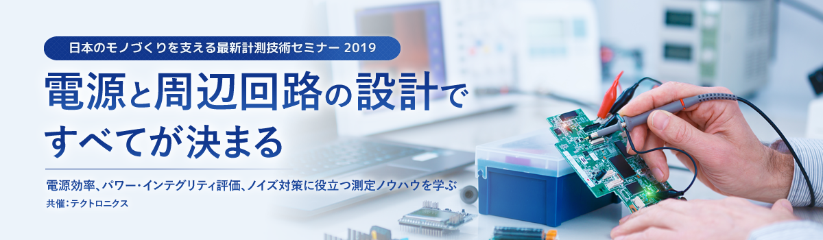 【電源と周辺回路の設計ですべてが決まる】 ～ 電源効率、パワー・インテグリティ評価、ノイズ対策に役立つ測定ノウハウを学ぶ ～