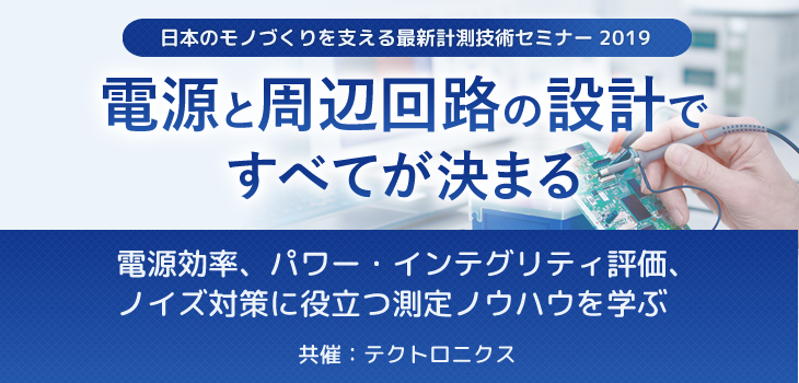 【電源と周辺回路の設計ですべてが決まる】 ~ 電源効率、パワー・インテグリティ評価、ノイズ対策に役立つ測定ノウハウを学ぶ ~