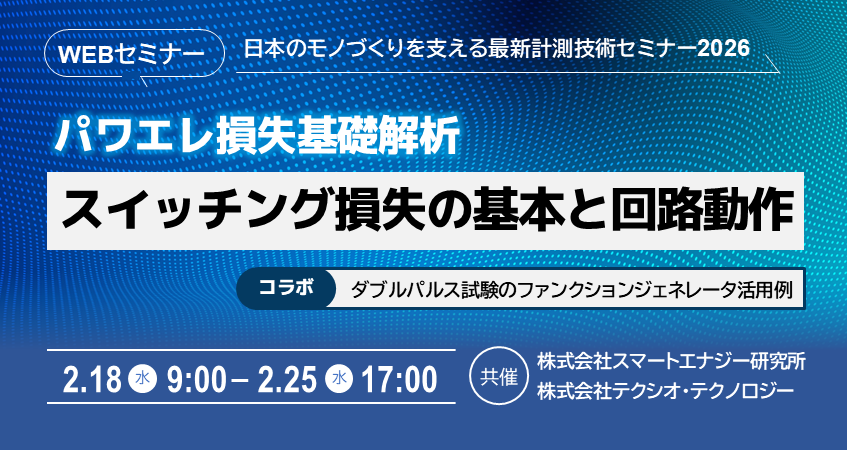  【無料WEBセミナー】2026年2月18日(水) ～ 2月25日(水)　パワエレ損失基礎解析～スイッチング損失の基本と回路動作～( 株式会社テクシオ・テクノロジー/株式会社スマートエナジー研究所)