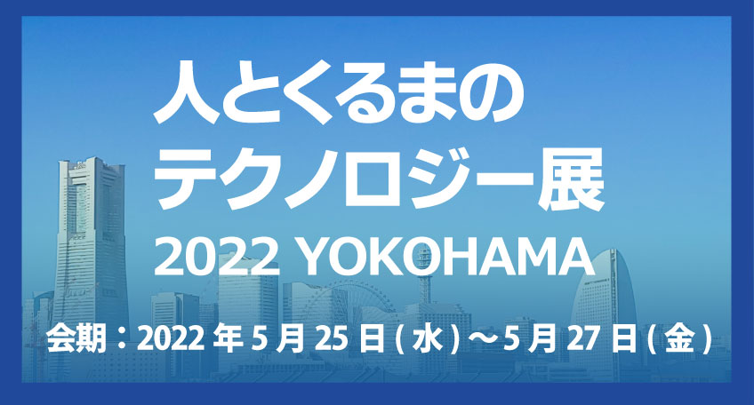 人とくるまのテクノロジー展2022 横浜  2022年5月25日（水）～ 5月27日（金）